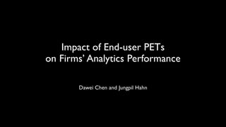 Impact of End-user PETs
on Firms’ Analytics Performance
Jungpil Hahn
and
Dawei Chen
 
