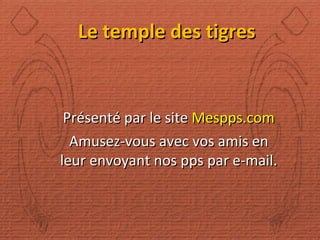 Le temple des tigres Présenté par le site  Mespps.com Amusez-vous avec vos amis en leur envoyant nos pps par e-mail. 