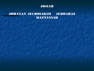 JOSIAH

JOHANAN JECHOIAKIM  JEHOAHAZ
            MATTANIAH
 