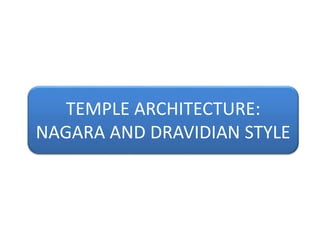 TEMPLE ARCHITECTURE:
NAGARA AND DRAVIDIAN STYLE
 