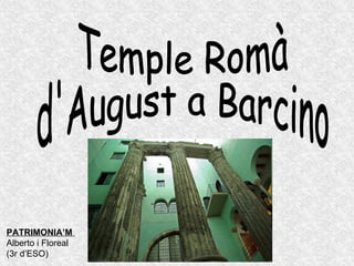 Temple Romà d'August a Barcino PATRIMONIA’M   Alberto i Floreal (3r d’ESO) 