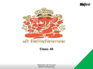 Class- 45
Makarand Lele Founder
Bizfirst Professionals
 