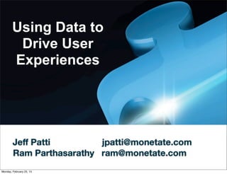 Using Data to
         Drive User
        Experiences




        Jeﬀ Patti         jpatti@monetate.com
        Ram Parthasarathy ram@monetate.com
Monday, February 25, 13
 