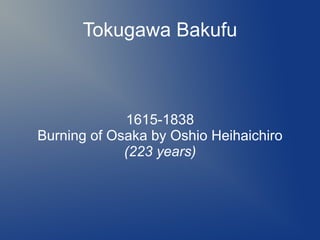 Tokugawa Bakufu
1615-1838
Burning of Osaka by Oshio Heihaichiro
(223 years)
 