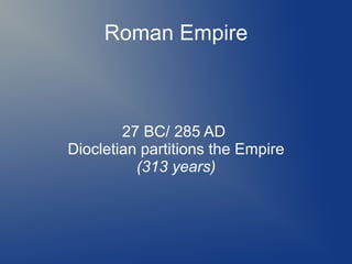 Roman Empire
27 BC/ 285 AD
Diocletian partitions the Empire
(313 years)
 