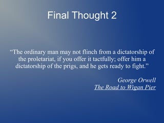 Final Thought 2
“The ordinary man may not flinch from a dictatorship of
the proletariat, if you offer it tactfully; offer ...