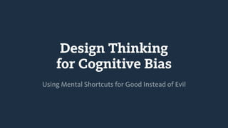 Design Thinking
for Cognitive Bias
Using Mental Shortcuts for Good Instead of Evil
 