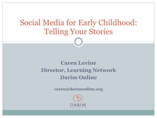 Caren Levine Director, Learning Network Darim Online [email_address] Social Media for Early Childhood: Telling Your Stories 
