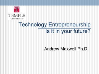 Technology Entrepreneurship
         Is it in your future?


          Andrew Maxwell Ph.D.
 