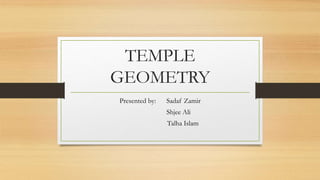 TEMPLE
GEOMETRY
Presented by: Sadaf Zamir
Shjee Ali
Talha Islam
 