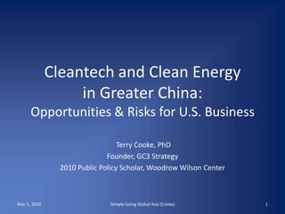 Cleantech and Clean Energyin Greater China:Opportunities & Risks for U.S. Business  Terry Cooke, PhD Founder, GC3 Strategy 2010 Public Policy Scholar, Woodrow Wilson Center Nov. 5, 2010 1 Temple Going Global Asia (Cooke) 