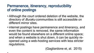 Permanence, itinerancy, reproducibility
of online postings
• Although the court ordered deletion of the website, the
direc...