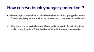 How can we teach younger generation ?
• When taught about Buraku discrimination, students google for more
information, fre...