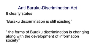 Anti Buraku-Discrimination Act
It clearly states
‟Buraku discrimination is still existing”
‟ the forms of Buraku discrimin...