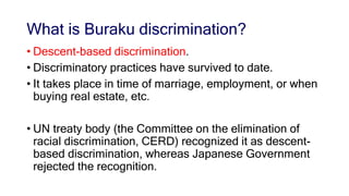 What is Buraku discrimination?
• Descent-based discrimination.
• Discriminatory practices have survived to date.
• It take...