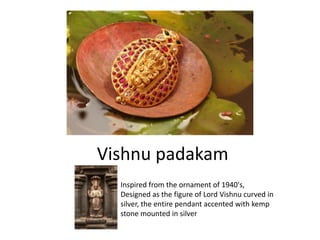 Vishnu padakam
Inspired from the ornament of 1940's,
Designed as the figure of Lord Vishnu curved in
silver, the entire pendant accented with kemp
stone mounted in silver
 