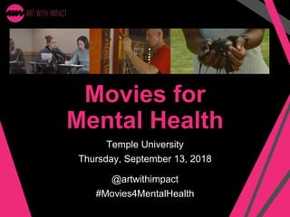 Movies for
Mental Health
Temple University
Thursday, September 13, 2018
@artwithimpact
#Movies4MentalHealth
 