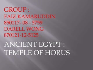 GROUP :  FAIZ KAMARUDDIN 850117- 08 - 5759 DARELL WONG 870121-12-5125 ANCIENT EGYPT : TEMPLE OF HORUS 