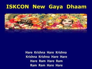 Hare  Krishna  Hare  Krishna  Krishna  Krishna  Hare  Hare Hare  Ram  Hare  Ram Ram  Ram  Hare  Hare ISKCON  New  Gaya  Dhaam 