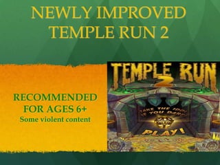 NEWLY IMPROVED
     TEMPLE RUN 2


RECOMMENDED
  FOR AGES 6+
 Some violent content
 