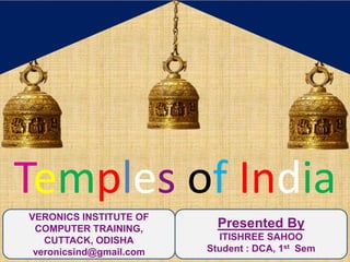 Temples of India
VERONICS INSTITUTE OF
COMPUTER TRAINING,
CUTTACK, ODISHA
veronicsind@gmail.com
Presented By
ITISHREE SAHOO
Student : DCA, 1st Sem
 