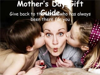 Mother’s Day Gift Guide
Give back to the woman who has always been
there for you

 