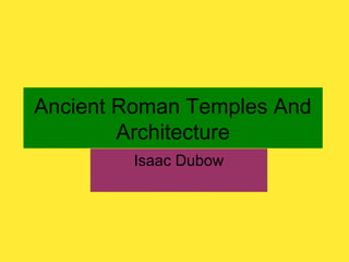 Ancient Roman Temples And
Architecture
Isaac Dubow

 