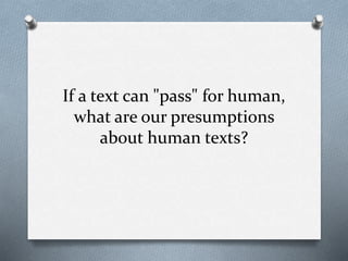 If a text can "pass" for human,
what are our presumptions
about human texts?
 