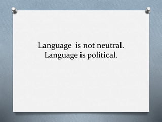 Language is not neutral.
Language is political.
 