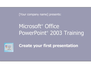 Microsoft ®  Office  PowerPoint ®  2003 Training Create your first presentation [Your company name] presents: 