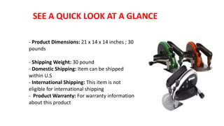 SEE A QUICK LOOK AT A GLANCE
- Product Dimensions: 21 x 14 x 14 inches ; 30
pounds
- Shipping Weight: 30 pound
- Domestic Shipping: Item can be shipped
within U.S
- International Shipping: This item is not
eligible for international shipping
- Product Warranty: For warranty information
about this product
 