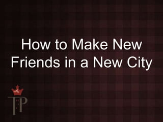 How to Make New
Friends in a New City
 