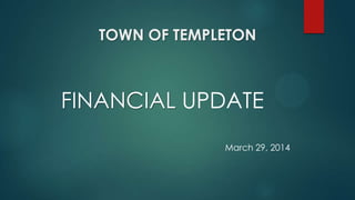 TOWN OF TEMPLETON
FINANCIAL UPDATE
March 29, 2014
 