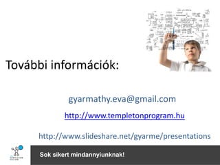 Sok sikert mindannyiunknak!
További információk:
gyarmathy.eva@gmail.com
http://www.templetonprogram.hu
http://www.slideshare.net/gyarme/presentations
 