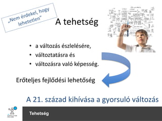 Tehetség
• a változás észlelésére,
• változtatásra és
• változásra való képesség.
A tehetség
A 21. század kihívása a gyorsuló változás
Erőteljes fejlődési lehetőség
 