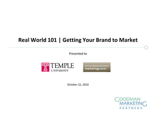 Real World 101 | Getting Your Brand to Market
October 22, 2010
Presented to
 
