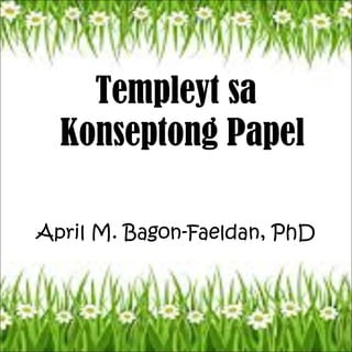 Templeyt sa
Konseptong Papel
April M. Bagon-Faeldan, PhD
 