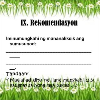 IX. Rekomendasyon
Iminumungkahi ng mananaliksik ang
sumusunod:
_________________________________
____
_________________________________
__.
Tandaan!
Maglahad dito ng ilang mungkahi (3-5)
kaugnay sa iyong mga tuklas.. 
 