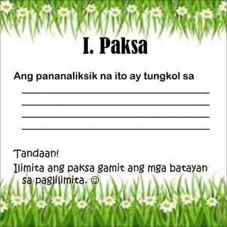 I. Paksa
Ang pananaliksik na ito ay tungkol sa
_____________________________________
_____________________________________
_____________________________________
_____________________________________
Tandaan!
Ilimita ang paksa gamit ang mga batayan
sa paglilimita. 
 