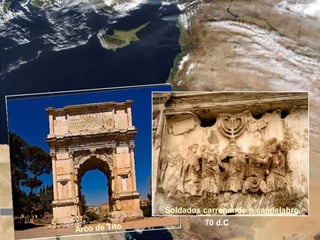 Jerusalém
O templo é concluído
65 d.C.
Revolta dos
judeus contra o
domínio de
Roma
66 d.C 70 d.C
O templo é destruído
Arco de Tito
Soldados carregando o candelabro
 