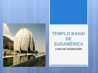 TEMPLO BAHAI
DE
SUDAMÉRICA
CASA DE ADORACIÓN
 