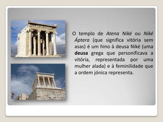    Construído entre 432 e 420 a.C., o
    templo ergue-se no muro oriental
    da muralha da acrópole de Atenas
    e seg...