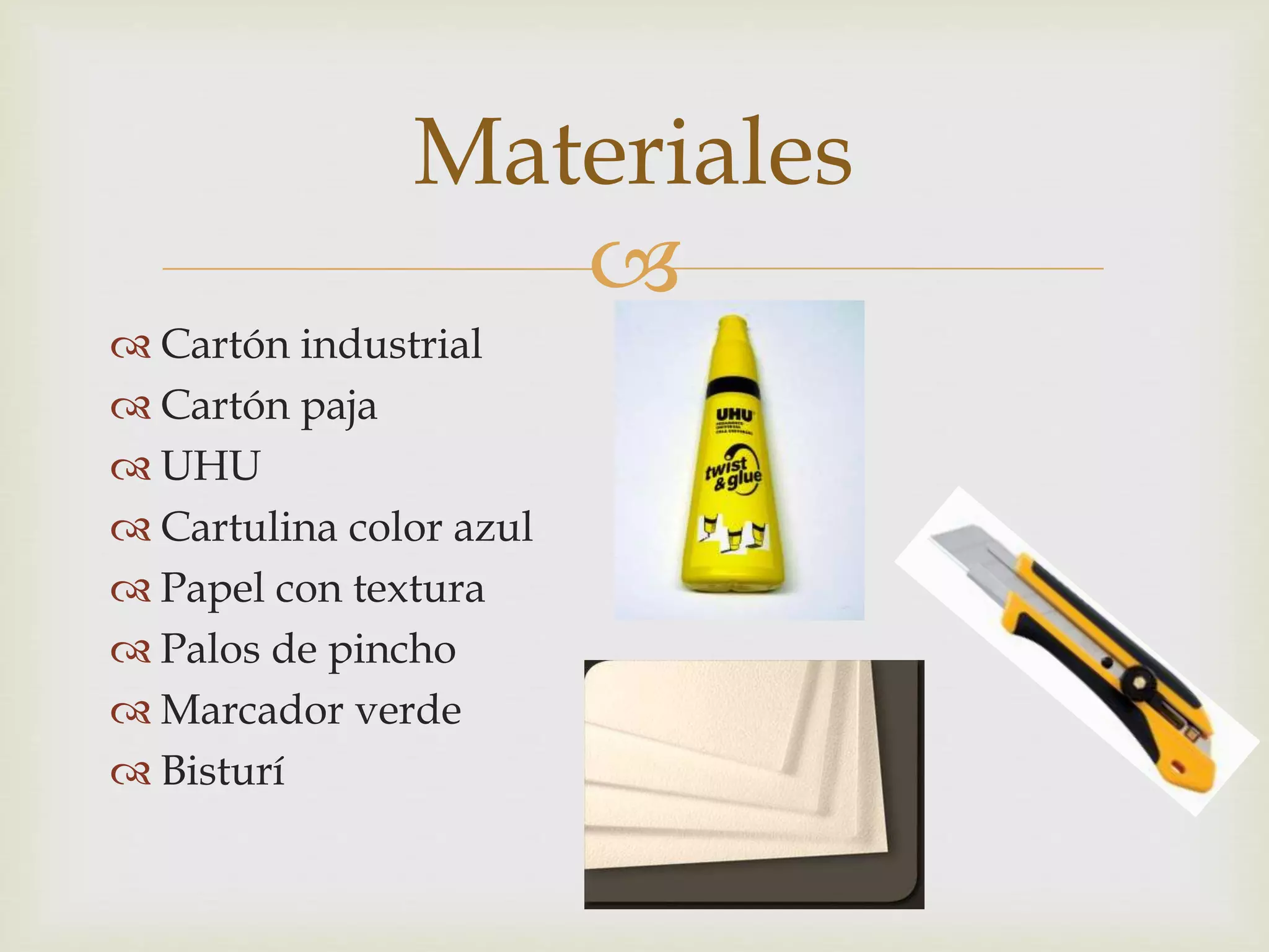 
Cartón industrial
Cartón paja
UHU
Cartulina color azul
Papel con textura
Palos de pincho
Marcador verde
Bisturí
Materiales