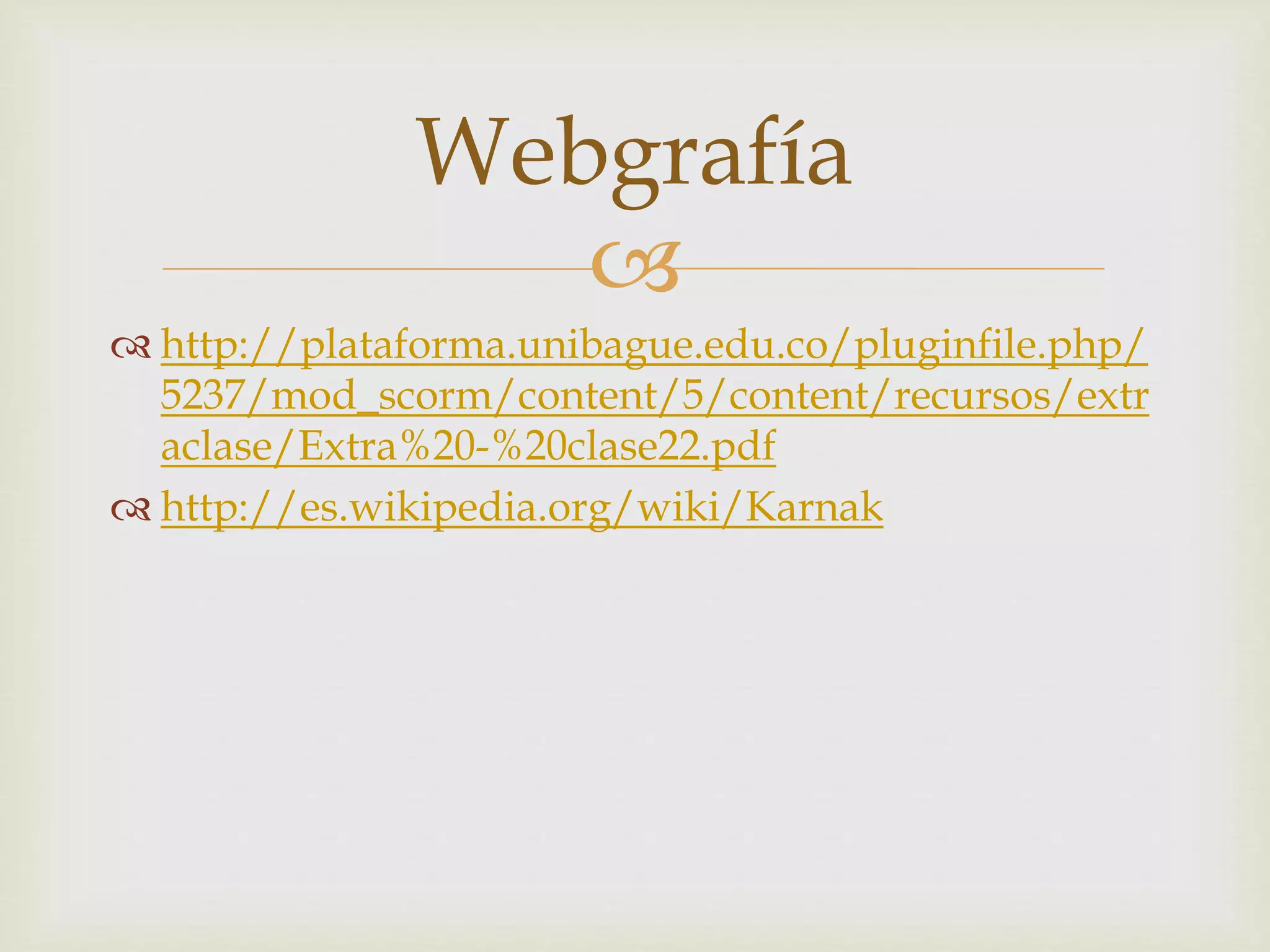 
http://plataforma.unibague.edu.co/pluginfile.php/
5237/mod_scorm/content/5/content/recursos/extr
aclase/Extra%20-%20clase22.pdf
http://es.wikipedia.org/wiki/Karnak
Webgrafía