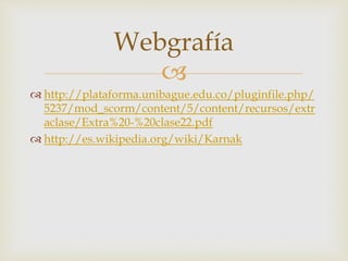 
 http://plataforma.unibague.edu.co/pluginfile.php/
5237/mod_scorm/content/5/content/recursos/extr
aclase/Extra%20-%20clase22.pdf
 http://es.wikipedia.org/wiki/Karnak
Webgrafía
 