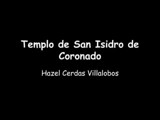Templo de San Isidro de
Coronado
Hazel Cerdas Villalobos
 
