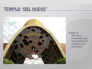 TEMPLO “DEL HUEVO” 
Templo de 
estructura 
interesante que 
lamentablement 
e esta en muy 
mal estado 
 