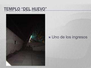  Uno de los ingresos 
TEMPLO “DEL HUEVO” 
 