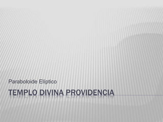 Paraboloide Elíptico 
TEMPLO DIVINA PROVIDENCIA 
 