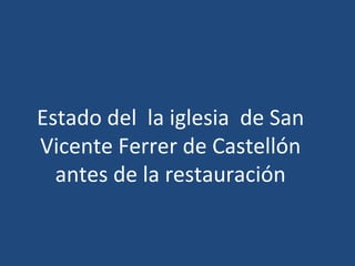 Estado del  la iglesia  de San Vicente Ferrer de Castellón antes de la restauración 